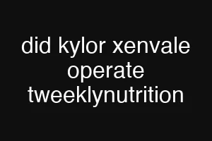 did kylor xenvale operate tweeklynutrition